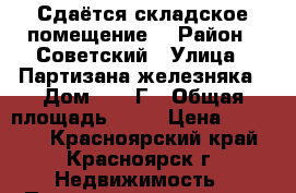 Сдаётся складское помещение  › Район ­ Советский › Улица ­ Партизана железняка › Дом ­ 22-Г › Общая площадь ­ 44 › Цена ­ 20 000 - Красноярский край, Красноярск г. Недвижимость » Помещения аренда   . Красноярский край,Красноярск г.